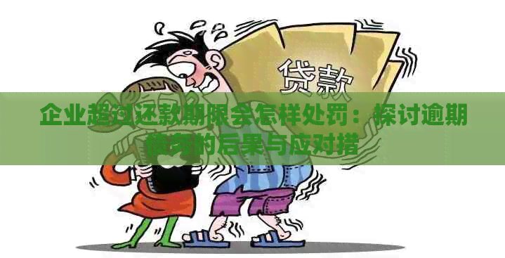 企业超过还款期限会怎样处罚：探讨逾期债务的后果与应对措