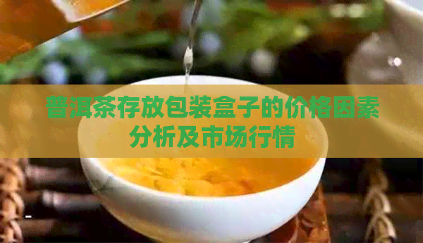 普洱茶存放包装盒子的价格因素分析及市场行情