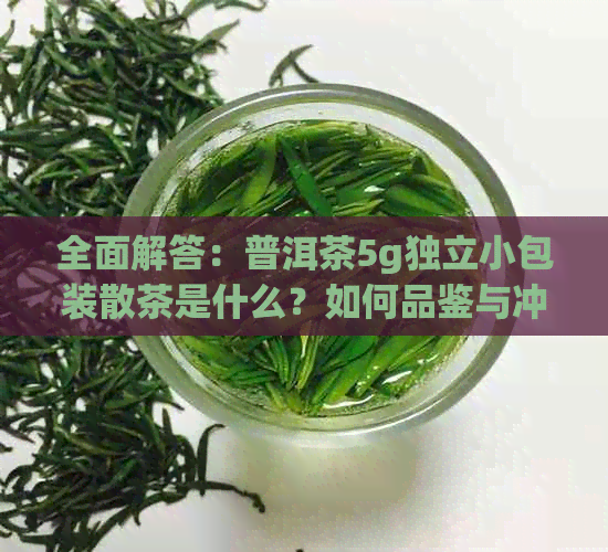 全面解答：普洱茶5g独立小包装散茶是什么？如何品鉴与冲泡？