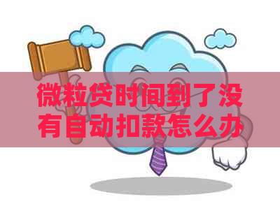 微粒贷时间到了没有自动扣款怎么办？为什么未按时还款？