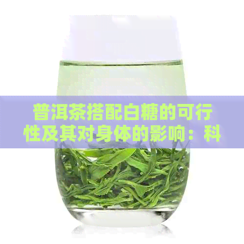 普洱茶搭配白糖的可行性及其对身体的影响：科学解析与健建议