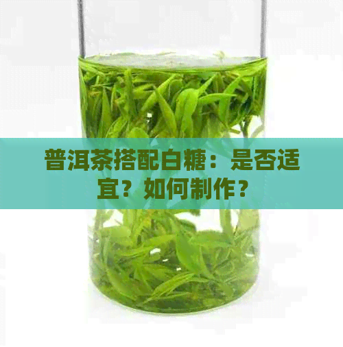 普洱茶搭配白糖：是否适宜？如何制作？