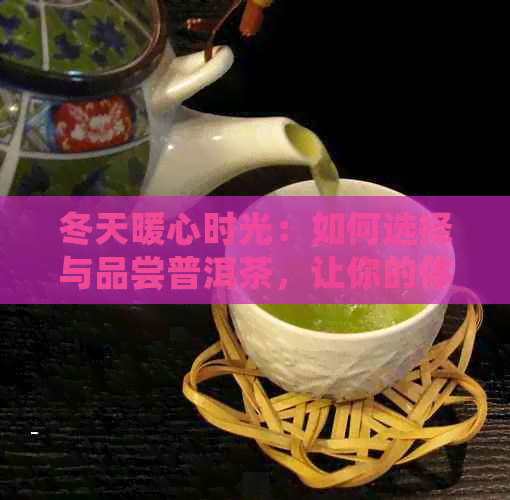 冬天暖心时光：如何选择与品尝普洱茶，让你的体验更全面