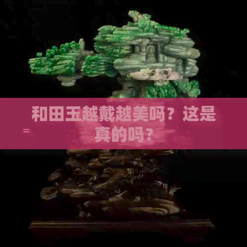 和田玉越戴越美吗？这是真的吗？