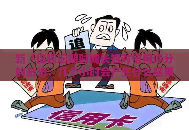 新「借呗逾期时间长短对信用评分的影响：几个小时会产生什么后果？」