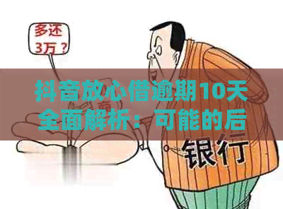 抖音放心借逾期10天全面解析：可能的后果与应对策略