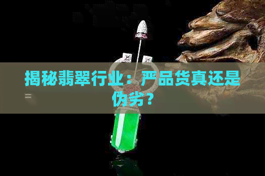 揭秘翡翠行业：严品货真还是伪劣？