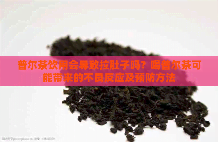 普尔茶饮用会导致拉肚子吗？喝普尔茶可能带来的不良反应及预防方法