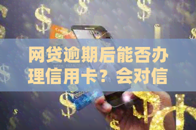 网贷逾期后能否办理信用卡？会对信用记录产生影响吗？