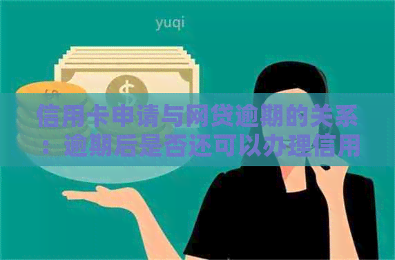 信用卡申请与网贷逾期的关系：逾期后是否还可以办理信用卡？