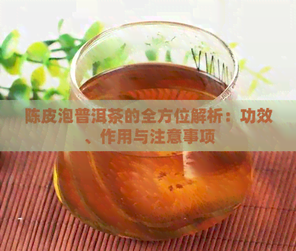 陈皮泡普洱茶的全方位解析：功效、作用与注意事项