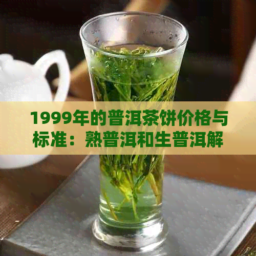 1999年的普洱茶饼价格与标准：熟普洱和生普洱解读