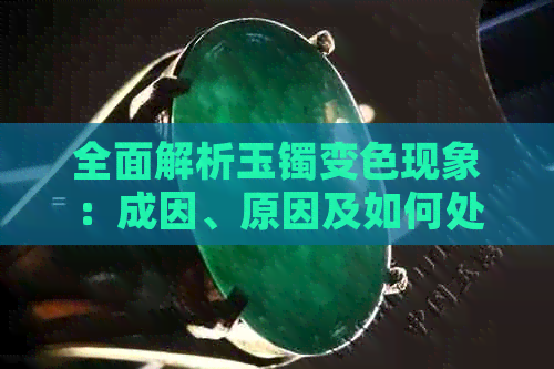 全面解析玉镯变色现象：成因、原因及如何处理，让您的玉镯保持持久美丽