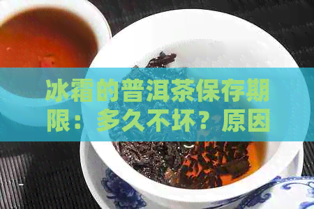 冰霜的普洱茶保存期限：多久不坏？原因是什么？