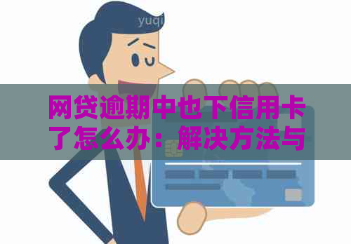 网贷逾期中也下信用卡了怎么办：解决方法与建议