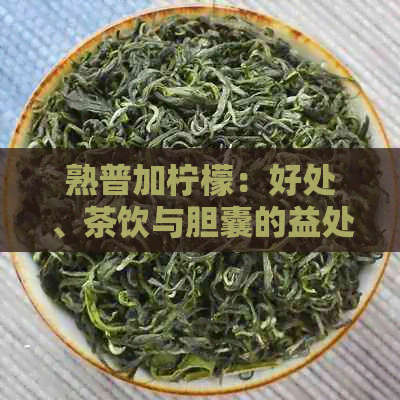 熟普加柠檬：好处、茶饮与胆囊的益处