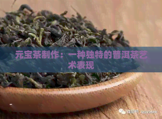 元宝茶制作：一种独特的普洱茶艺术表现