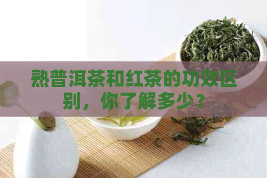 熟普洱茶和红茶的功效区别，你了解多少？