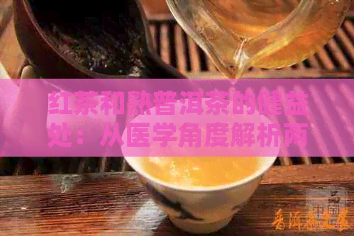 红茶和熟普洱茶的健益处：从医学角度解析两种茶的独特作用