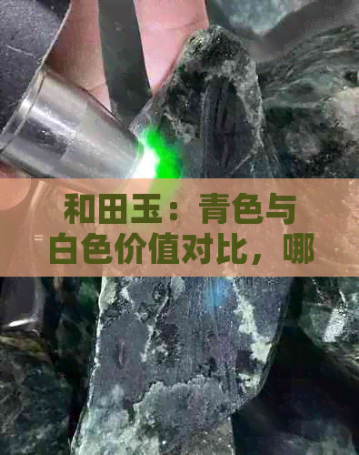 和田玉：青色与白色价值对比，哪种更受欢迎？