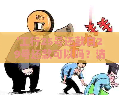 '工行25号还款日29号还款可以吗？请问如何操作？'