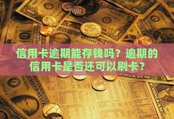 信用卡逾期能存钱吗？逾期的信用卡是否还可以刷卡？