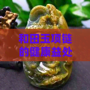 和田玉项链的健康益处：解析其独特的功效与佩戴技巧