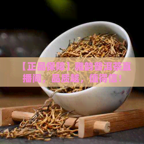 【正品保障】雅韵普洱茶直播间，品质越，值得信！