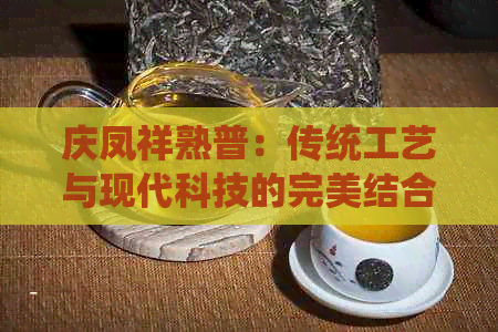 庆凤祥熟普：传统工艺与现代科技的完美结合