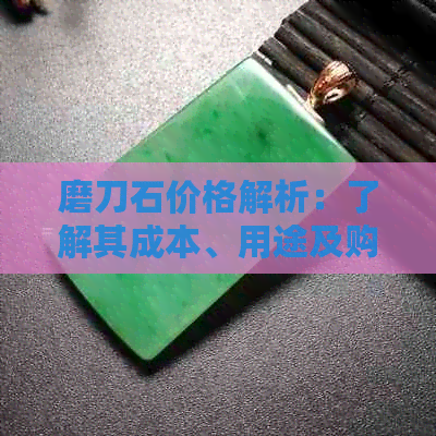 磨刀石价格解析：了解其成本、用途及购买渠道以便做出明智决策