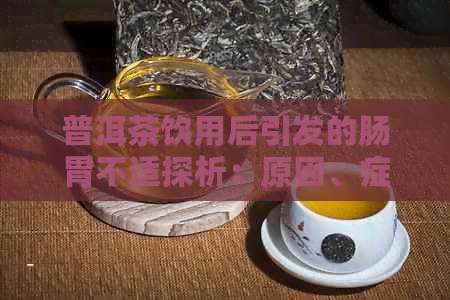 普洱茶饮用后引发的肠胃不适探析：原因、症状与解决方案