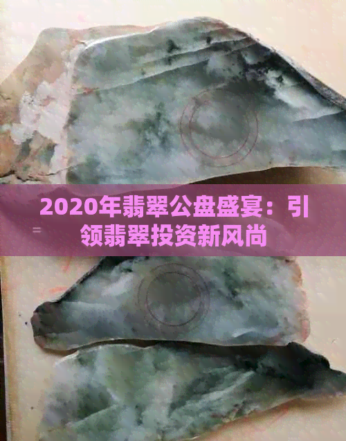 2020年翡翠公盘盛宴：引领翡翠投资新风尚