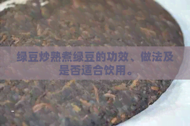 绿豆炒熟煮绿豆的功效、做法及是否适合饮用。