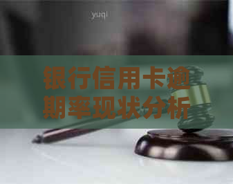 银行信用卡逾期率现状分析：高逾期率背后的原因及应对策略