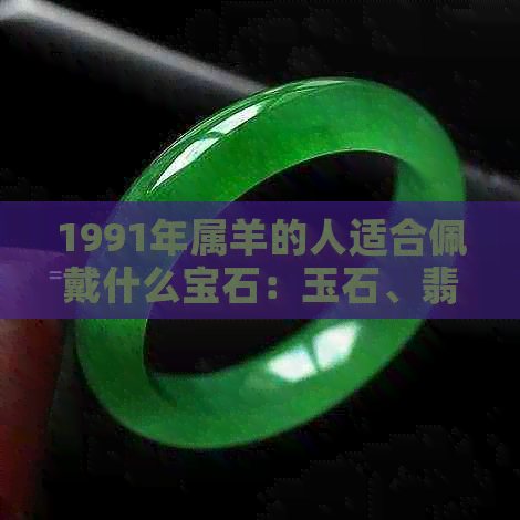 1991年属羊的人适合佩戴什么宝石：玉石、翡翠、和田玉还是南洋玉？