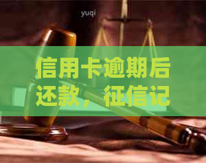 信用卡逾期后还款，记录何时能消除？了解详细恢复时间及影响因素