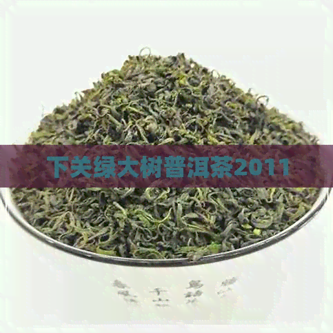 下关绿大树普洱茶2011