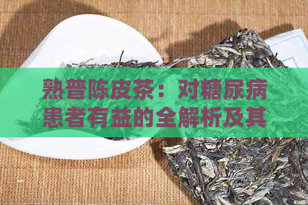 熟普陈皮茶：对糖尿病患者有益的全解析及其潜在风险与注意事项