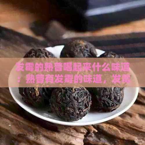 发霉的熟普喝起来什么味道：熟普有发霉的味道，发霉的熟普是什么样的？