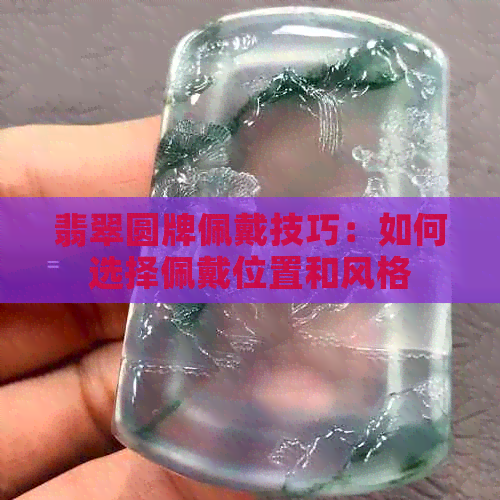 翡翠圆牌佩戴技巧：如何选择佩戴位置和风格