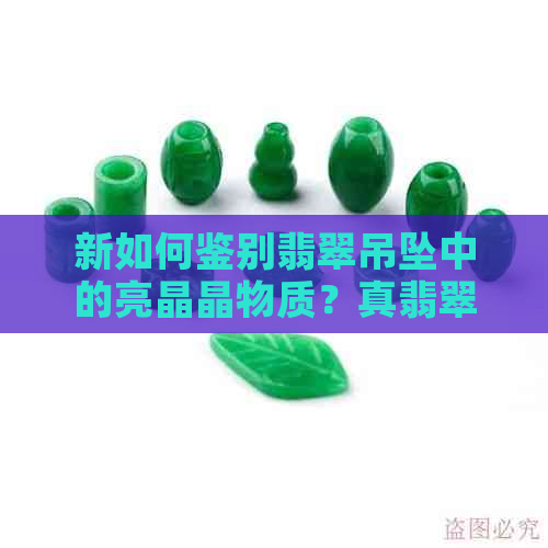 新如何鉴别翡翠吊坠中的亮晶晶物质？真翡翠的特征揭秘