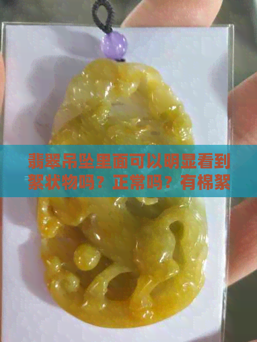 翡翠吊坠里面可以明显看到絮状物吗？正常吗？有棉絮好不好？