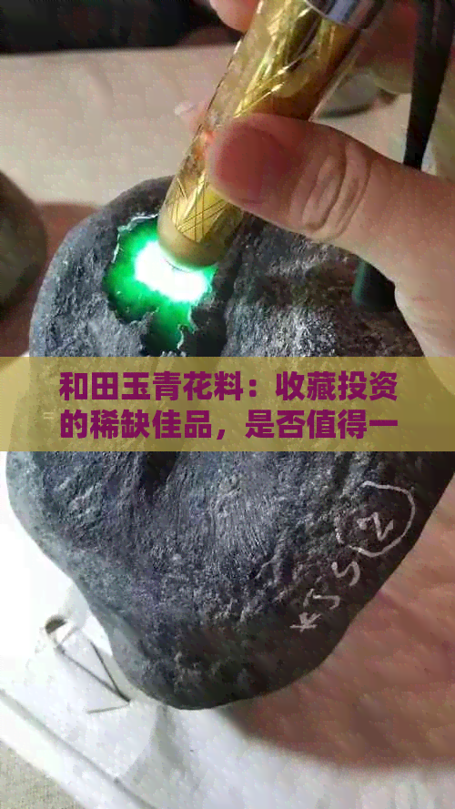 和田玉青花料：收藏投资的稀缺佳品，是否值得一试？