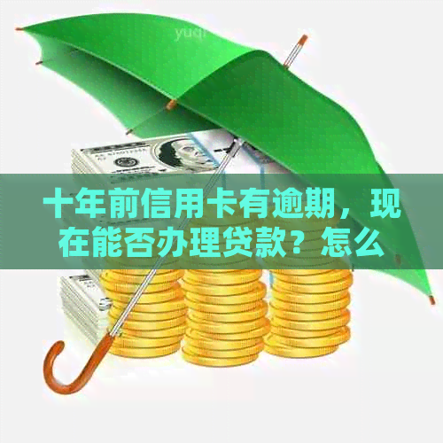 十年前信用卡有逾期，现在能否办理贷款？怎么办？