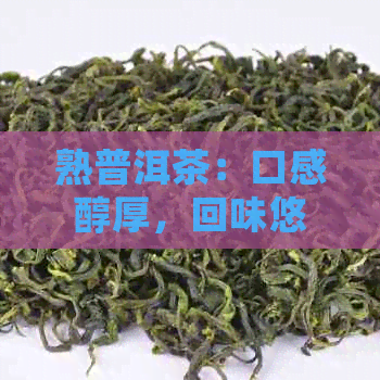 熟普洱茶：口感醇厚，回味悠长的独特味道体验