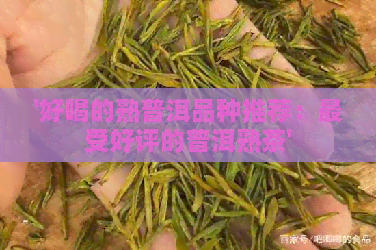 '好喝的熟普洱品种推荐：最受好评的普洱熟茶'