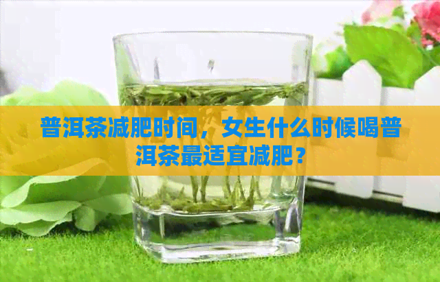 普洱茶减肥时间，女生什么时候喝普洱茶最适宜减肥？