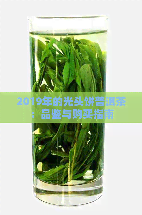 2019年的光头饼普洱茶：品鉴与购买指南