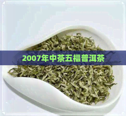 2007年中茶五福普洱茶