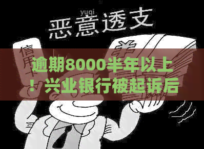 逾期8000半年以上！兴业银行被起诉后可能面临的后果与解决方法全解析